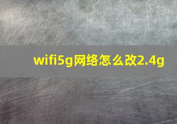 wifi5g网络怎么改2.4g