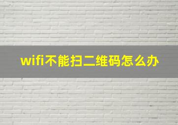 wifi不能扫二维码怎么办