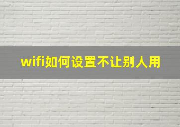 wifi如何设置不让别人用