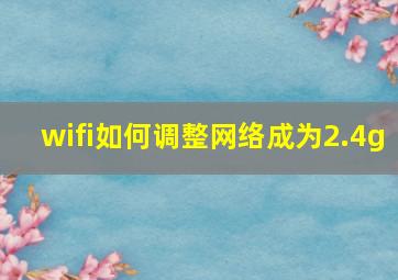 wifi如何调整网络成为2.4g