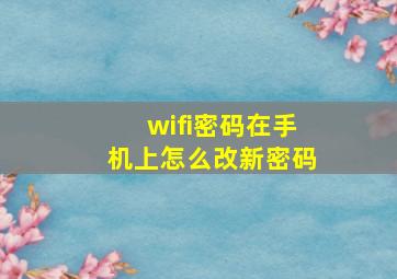 wifi密码在手机上怎么改新密码