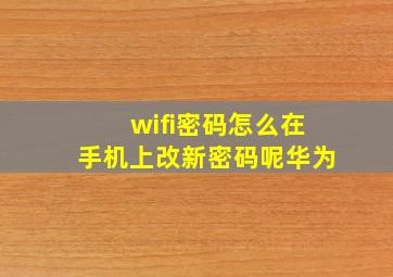 wifi密码怎么在手机上改新密码呢华为