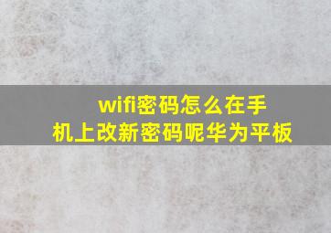 wifi密码怎么在手机上改新密码呢华为平板