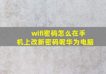 wifi密码怎么在手机上改新密码呢华为电脑