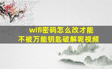 wifi密码怎么改才能不被万能钥匙破解呢视频