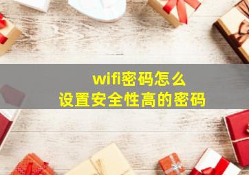 wifi密码怎么设置安全性高的密码