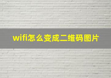 wifi怎么变成二维码图片