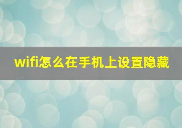 wifi怎么在手机上设置隐藏