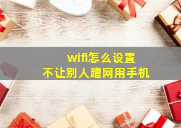 wifi怎么设置不让别人蹭网用手机