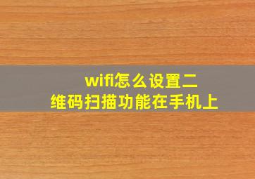 wifi怎么设置二维码扫描功能在手机上