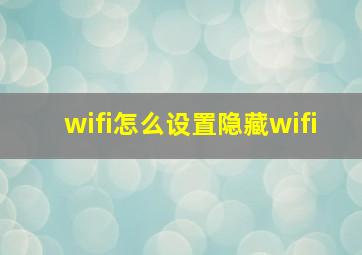 wifi怎么设置隐藏wifi