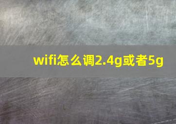 wifi怎么调2.4g或者5g