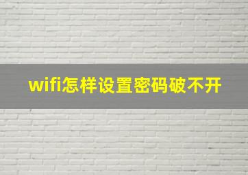 wifi怎样设置密码破不开