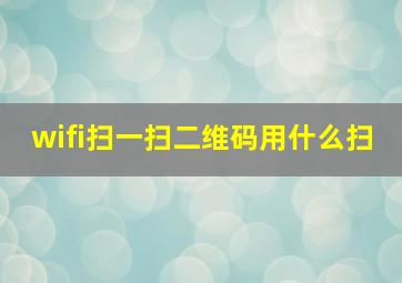 wifi扫一扫二维码用什么扫