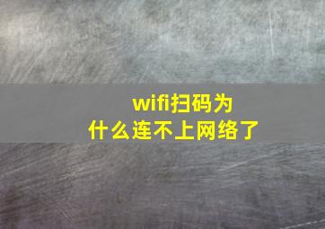 wifi扫码为什么连不上网络了