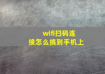 wifi扫码连接怎么搞到手机上