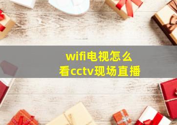 wifi电视怎么看cctv现场直播