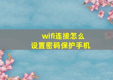 wifi连接怎么设置密码保护手机