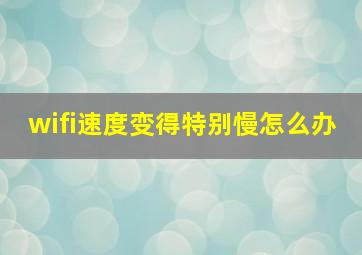 wifi速度变得特别慢怎么办