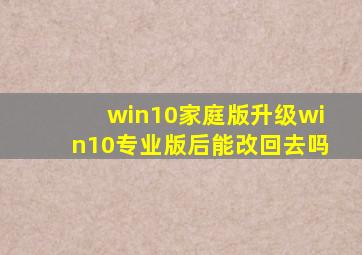 win10家庭版升级win10专业版后能改回去吗