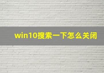 win10搜索一下怎么关闭