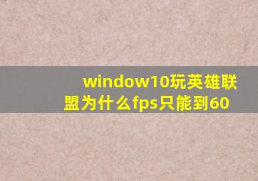 window10玩英雄联盟为什么fps只能到60