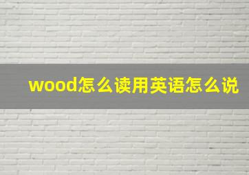 wood怎么读用英语怎么说