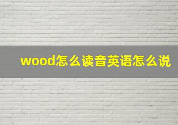 wood怎么读音英语怎么说