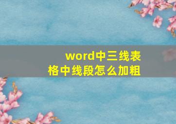 word中三线表格中线段怎么加粗