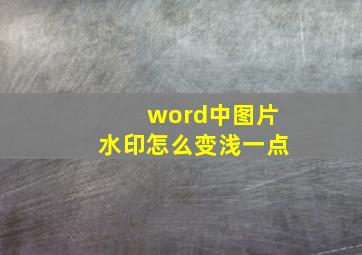 word中图片水印怎么变浅一点