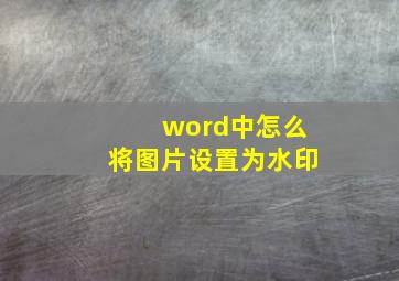 word中怎么将图片设置为水印