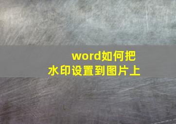 word如何把水印设置到图片上