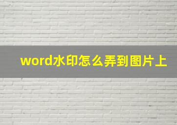 word水印怎么弄到图片上