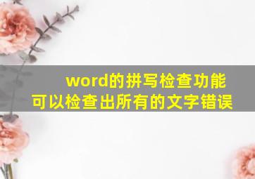 word的拼写检查功能可以检查出所有的文字错误