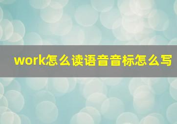 work怎么读语音音标怎么写