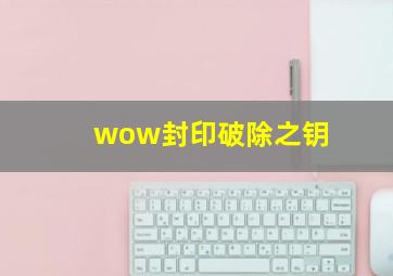 wow封印破除之钥