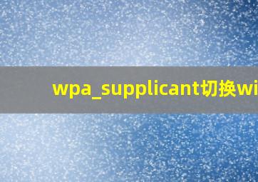 wpa_supplicant切换wifi