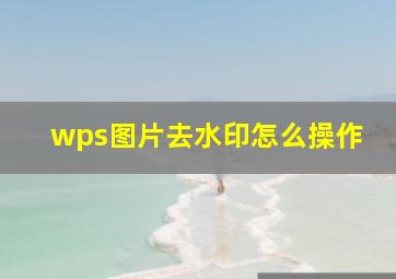 wps图片去水印怎么操作