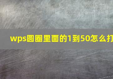 wps圆圈里面的1到50怎么打