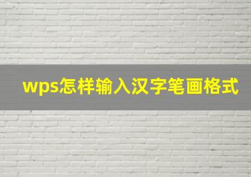 wps怎样输入汉字笔画格式