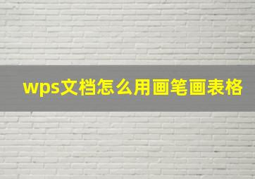 wps文档怎么用画笔画表格