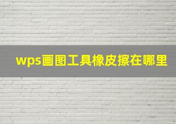 wps画图工具橡皮擦在哪里