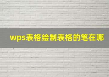 wps表格绘制表格的笔在哪