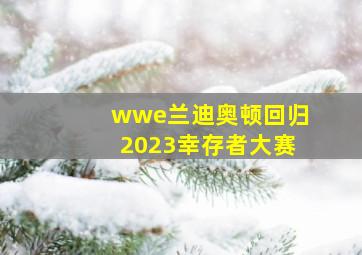 wwe兰迪奥顿回归2023幸存者大赛