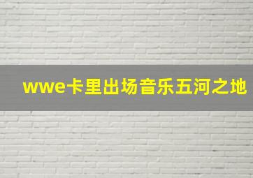 wwe卡里出场音乐五河之地