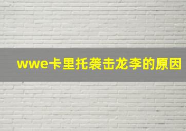 wwe卡里托袭击龙李的原因