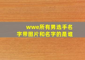 wwe所有男选手名字带图片和名字的是谁