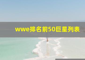 wwe排名前50巨星列表