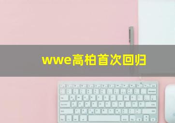 wwe高柏首次回归