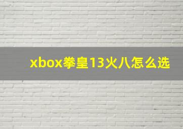 xbox拳皇13火八怎么选